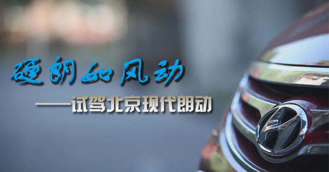 硬朗如风动——试驾北京现代朗动