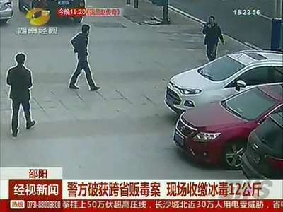 邵阳：警方破获跨省贩毒案 现场收缴冰毒12公斤