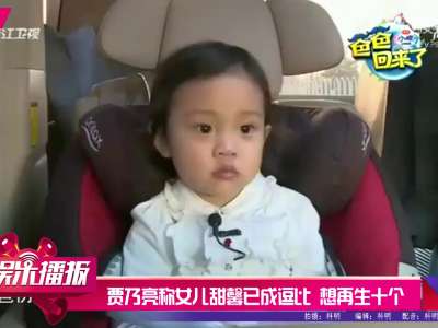 [视频]贾乃亮称女儿甜馨已成逗比 想再生十个
