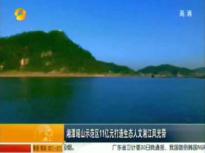 湘潭昭山示范区11亿元打造生态人文湘江风光带