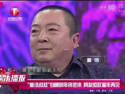 [视频]董浩叔叔自曝明年将退休 网友感叹童年再见