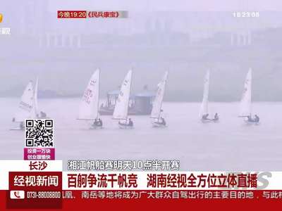 长沙：湘江帆船赛明天10点半开赛