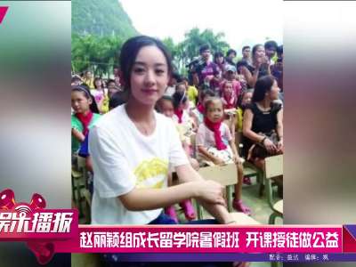 [视频]赵丽颖组成长留学院暑假班 开课授徒做公益