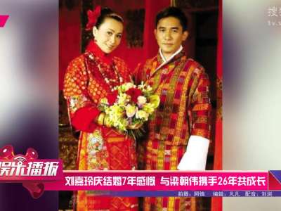 [视频]刘嘉玲庆结婚7年感慨 与梁朝伟携手26年共成长