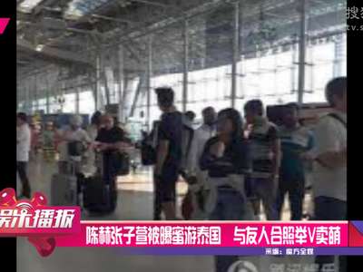 [视频]陈赫张子萱被曝游泰国 与友人合照举V卖萌