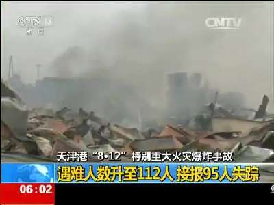 [视频]天津港“8·12”特别重大火灾爆炸事故：遇难人数升至112人 接报95人失踪