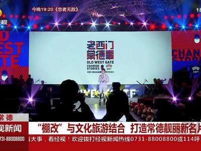 常德：“棚改”与文化旅游结合 打造常德靓丽新名片