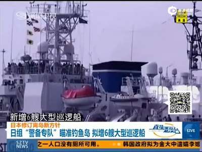 [视频]日欲增6艘大型巡逻船建警备专队 瞄准钓鱼岛