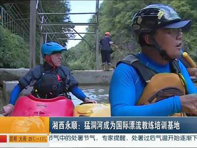 湘西永顺：猛洞河成为国际漂流教练培训基地