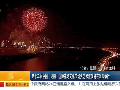 第十二届中国（浏阳）国际花炮文化节焰火艺术汇演将在浏阳举行