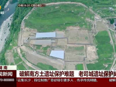 破解南方土遗址保护难题 老司城遗址保护成样本