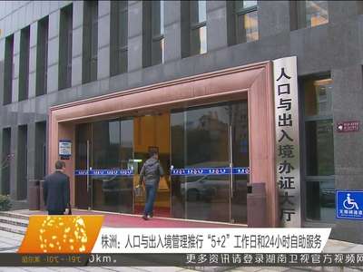 株洲：人口与出入境管理推行“5＋2”工作日和24小时自助服务