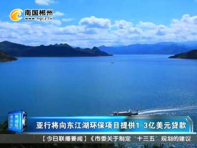 郴州：亚行将向东江湖环保项目提供1.3亿美元贷款