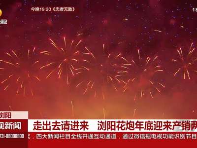 走出去请进来 浏阳花炮年底迎来产销两旺