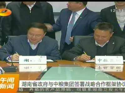 湖南省政府与中粮集团签署战略合作框架协议