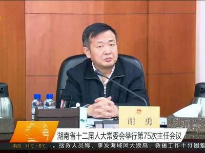 湖南省十二届人大常委会举行第75次主任会议