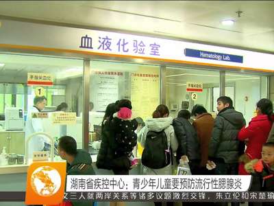 湖南省疾控中心：青少年儿童要预防流行性腮腺炎