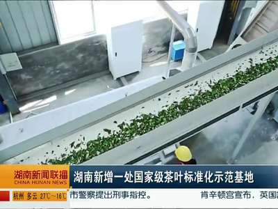 湖南新增一处国家级茶叶标准化示范基地