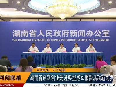 湖南省创新创业先进典型巡回报告活动新闻发布会召开