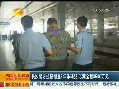 长沙警方抓获潜逃8年诈骗犯 涉案金额3500万元