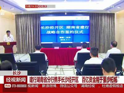 建行湖南省分行携手长沙经开区 百亿资金用于星沙拓城