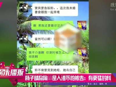 [视频]杨子晴称陶喆是人渣不怕被告：还有更猛的料