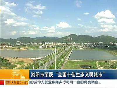 浏阳市荣获“全国十佳生态文明城市”