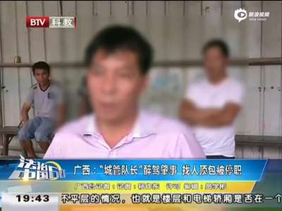 [视频]广西一城管队长醉驾亮证扔现金 找人顶包被停职