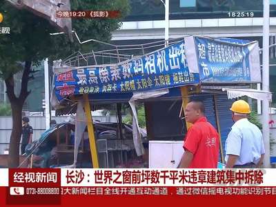 长沙：世界之窗前坪数千平米违章建筑集中拆除