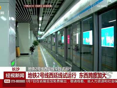 长沙：地铁2号线西延线试运行 东西跨度加大
