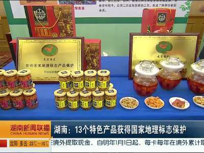 湖南：13个特色产品获得国家地理标志保护