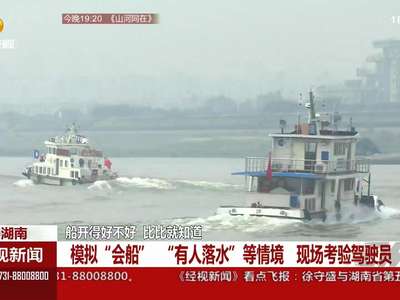 湖南举行交通运输行业船舶驾驶员技能竞赛