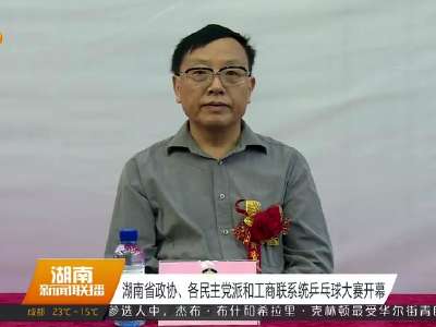 湖南省政协、各民主党派和工商联系统乒乓球大赛开赛