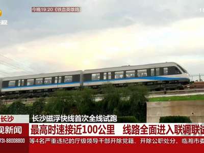 长沙磁浮快线首次全线试跑 最高时速接近100公里