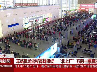 长沙：车站机场返程高峰持续 “北上广”方向一票难求