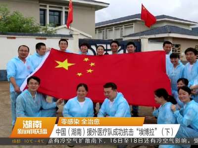 零感染 全治愈 中国（湖南）援外医疗队成功抗击“埃博拉”（下）