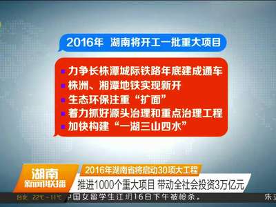 2016年湖南省将启动30项大工程：推进1000个重大项目 带动全社会投资3万亿元