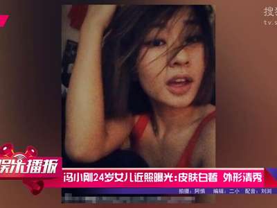 [视频]冯小刚24岁女儿近照曝光：皮肤白皙 外形清秀