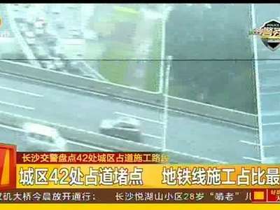 城区42处占道堵点 地铁线施工占比最多