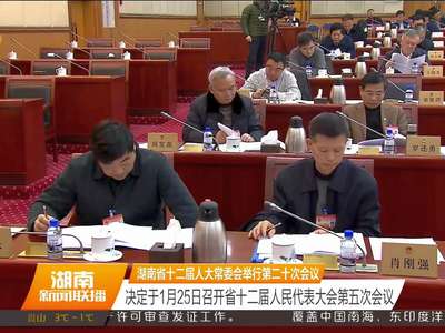 湖南省十二届人大常委会举行第二十次会议 决定于1月25日召开省十二届人民代表大会第五次会议