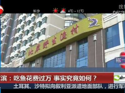 [视频]哈尔滨：吃鱼花费过万 事实究竟如何