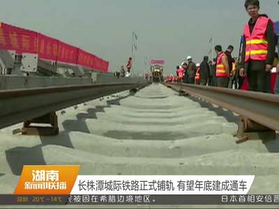 长株潭城际铁路正式铺轨 有望年底建成通车