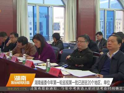 湖南省委今年第一轮巡视第一批已进驻20个地区、单位