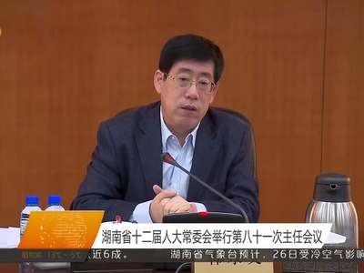 湖南省十二届人大常委会举行第八十一次主任会议