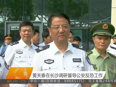 黄关春在长沙调研督导公安反恐工作