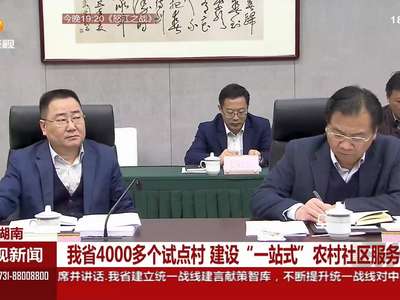 湖南省4000多个试点村建设“一站式”农村社区服务平台