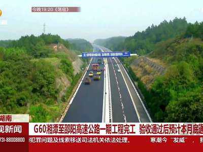 G60湘潭至邵阳高速公路一期工程完工 验收通过后预计本月底通车