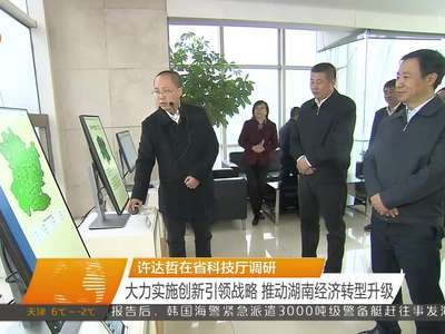 许达哲在省科技厅调研 大力实施创新引领战略 推动湖南经济转型升级