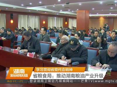 学习贯彻省党代会精神 省粮食局：推动湖南粮油产业升级