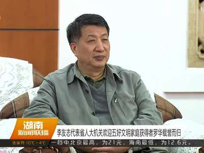 李友志代表省人大机关欢迎五好文明家庭获得者罗华载誉而归